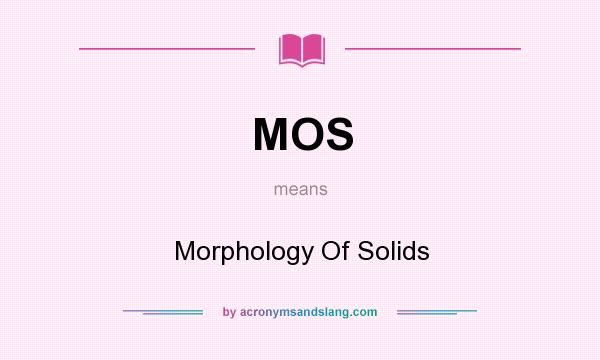 What does MOS mean? It stands for Morphology Of Solids