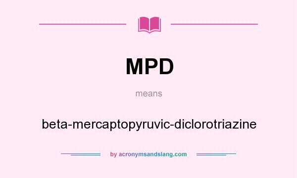 What does MPD mean? It stands for beta-mercaptopyruvic-diclorotriazine