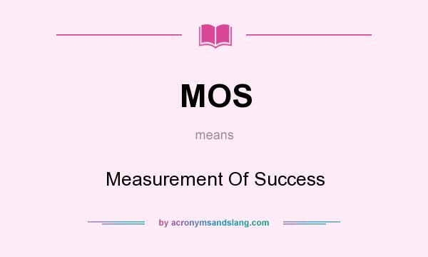 What does MOS mean? It stands for Measurement Of Success