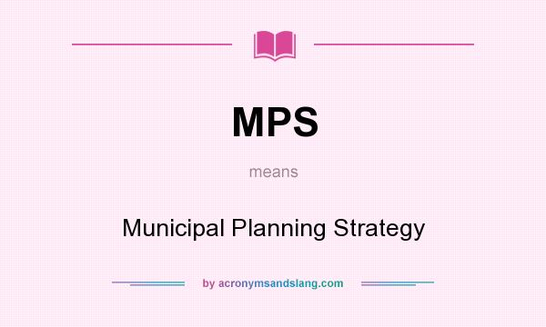 What does MPS mean? It stands for Municipal Planning Strategy