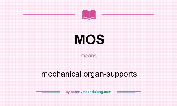What does MOS mean? It stands for mechanical organ-supports