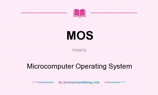 What does MOS mean? It stands for Microcomputer Operating System