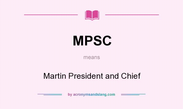 What does MPSC mean? It stands for Martin President and Chief