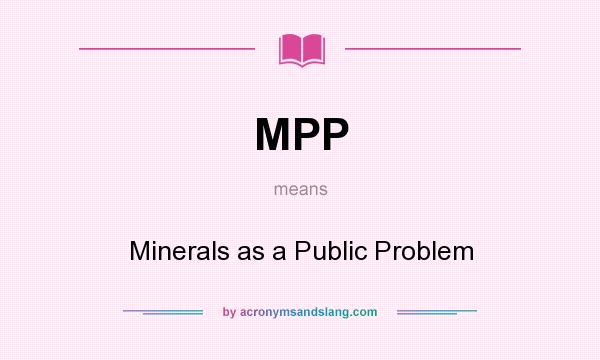 What does MPP mean? It stands for Minerals as a Public Problem