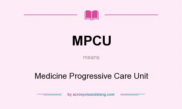 What does MPCU mean? It stands for Medicine Progressive Care Unit