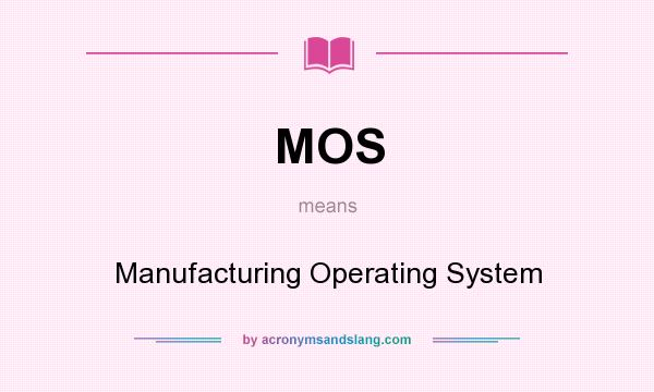 What does MOS mean? It stands for Manufacturing Operating System