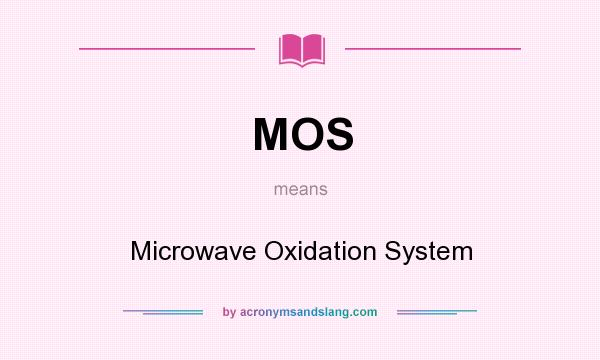 What does MOS mean? It stands for Microwave Oxidation System