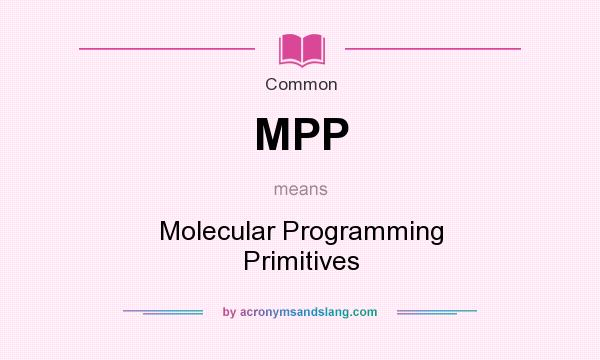 What does MPP mean? It stands for Molecular Programming Primitives