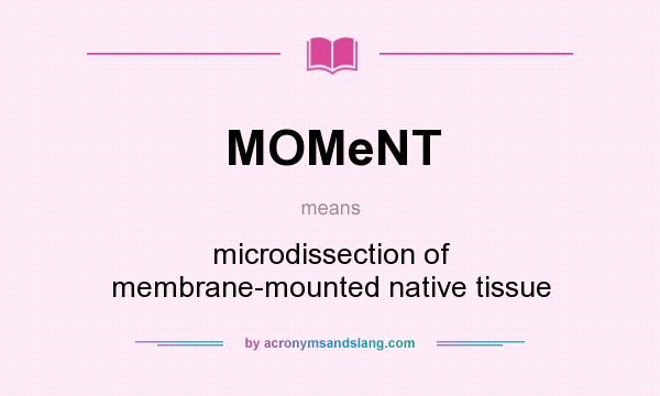 What does MOMeNT mean? It stands for microdissection of membrane-mounted native tissue