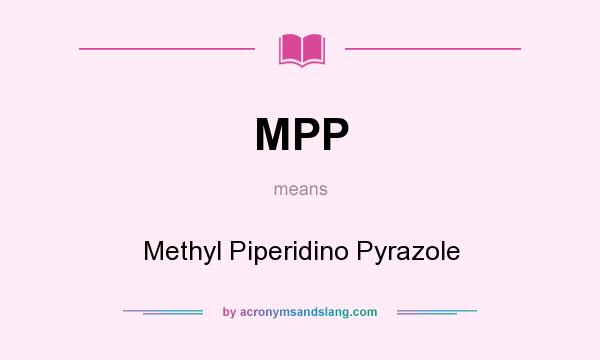 What does MPP mean? It stands for Methyl Piperidino Pyrazole