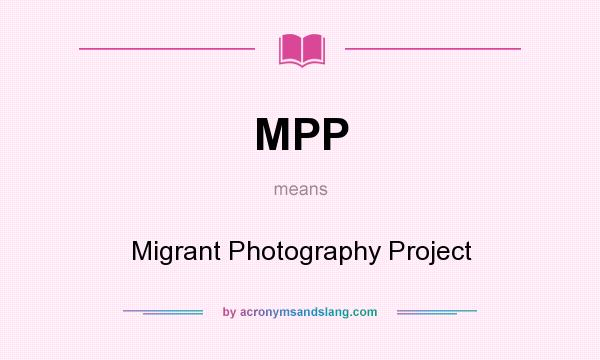 What does MPP mean? It stands for Migrant Photography Project