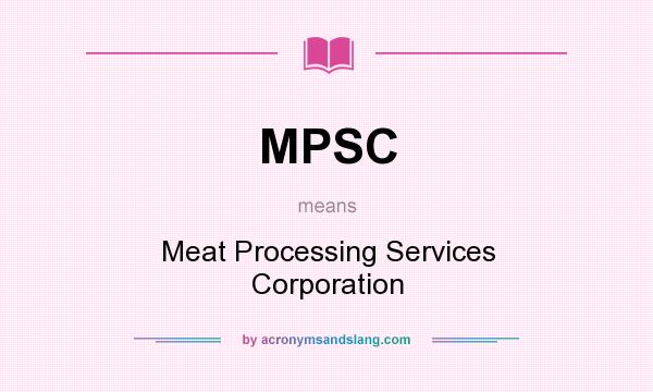 What does MPSC mean? It stands for Meat Processing Services Corporation