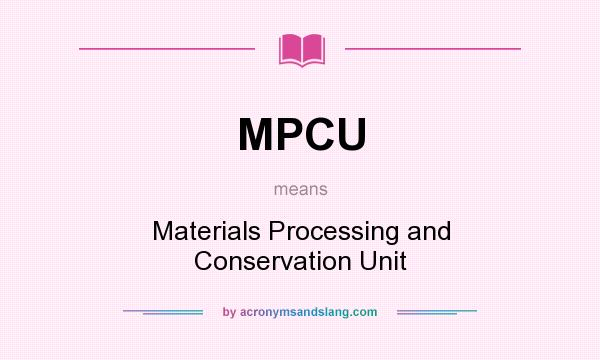 What does MPCU mean? It stands for Materials Processing and Conservation Unit