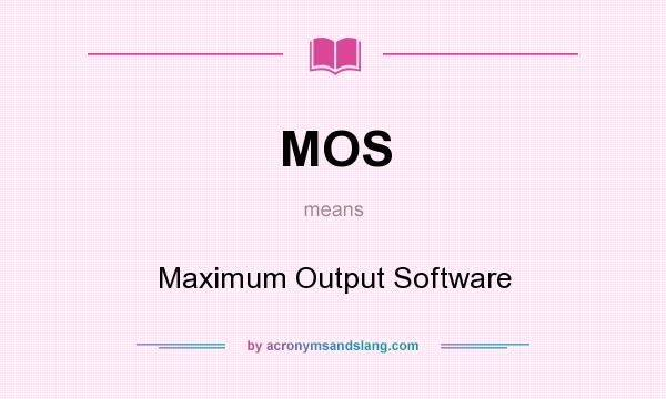 What does MOS mean? It stands for Maximum Output Software