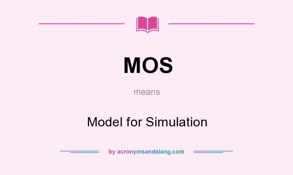 What does MOS mean? It stands for Model for Simulation