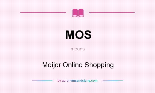 What does MOS mean? It stands for Meijer Online Shopping