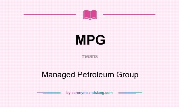 What does MPG mean? It stands for Managed Petroleum Group