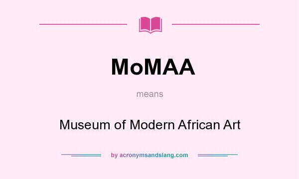 What does MoMAA mean? It stands for Museum of Modern African Art