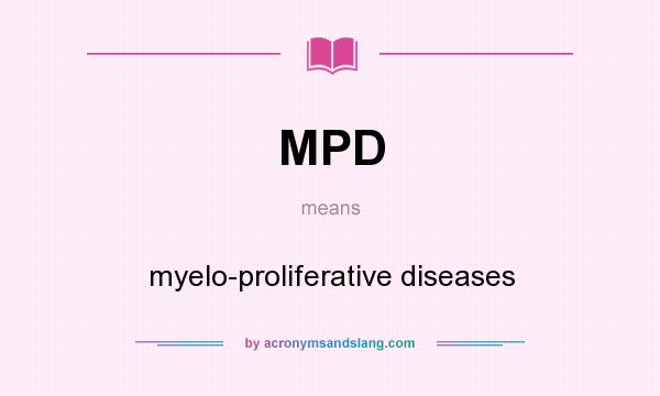 What does MPD mean? It stands for myelo-proliferative diseases