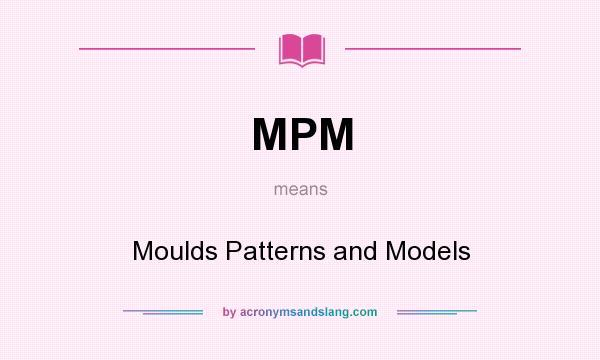 What does MPM mean? It stands for Moulds Patterns and Models