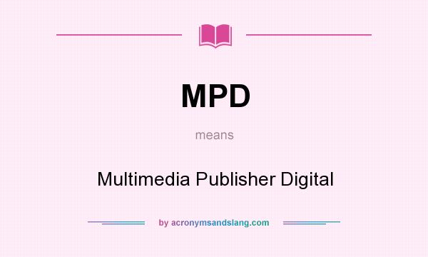 What does MPD mean? It stands for Multimedia Publisher Digital