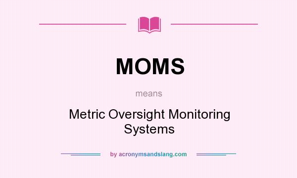 What does MOMS mean? It stands for Metric Oversight Monitoring Systems