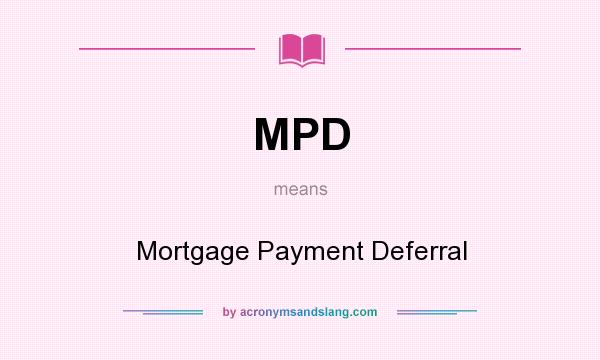 What does MPD mean? It stands for Mortgage Payment Deferral