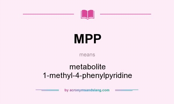 What does MPP mean? It stands for metabolite 1-methyl-4-phenylpyridine