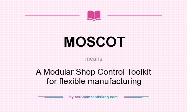 What does MOSCOT mean? It stands for A Modular Shop Control Toolkit for flexible manufacturing