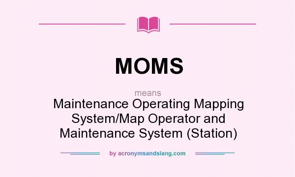 What does MOMS mean? It stands for Maintenance Operating Mapping System/Map Operator and Maintenance System (Station)