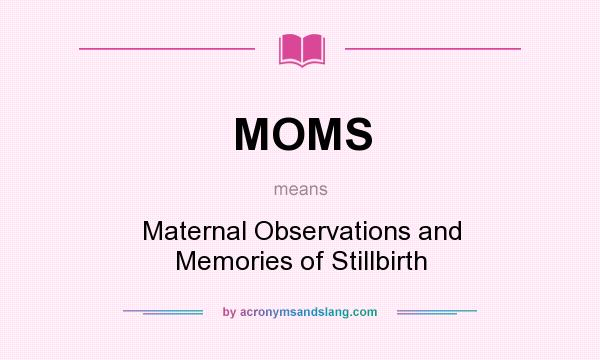 What does MOMS mean? It stands for Maternal Observations and Memories of Stillbirth