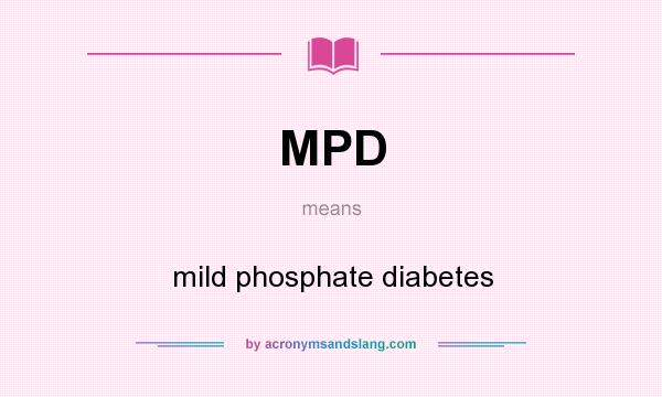 What does MPD mean? It stands for mild phosphate diabetes