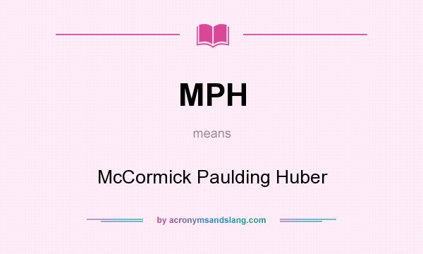 What does MPH mean? It stands for McCormick Paulding Huber