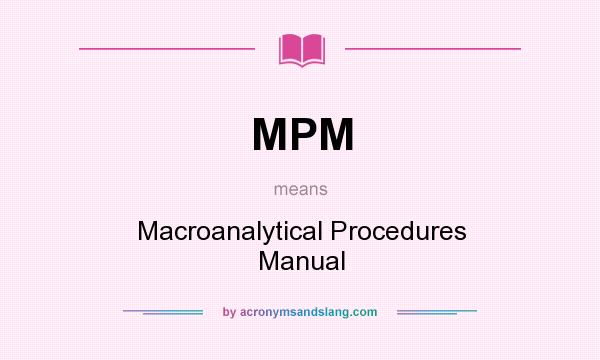 What does MPM mean? It stands for Macroanalytical Procedures Manual