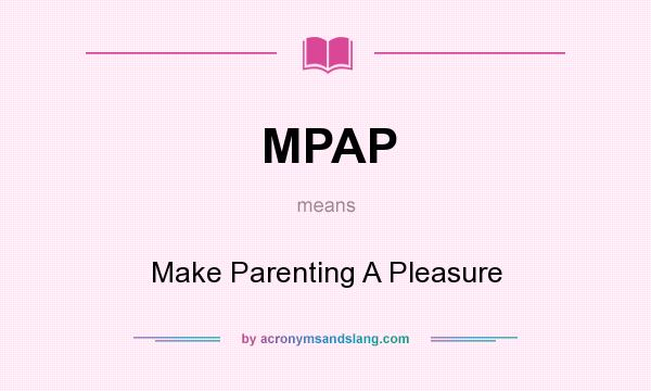 What does MPAP mean? It stands for Make Parenting A Pleasure