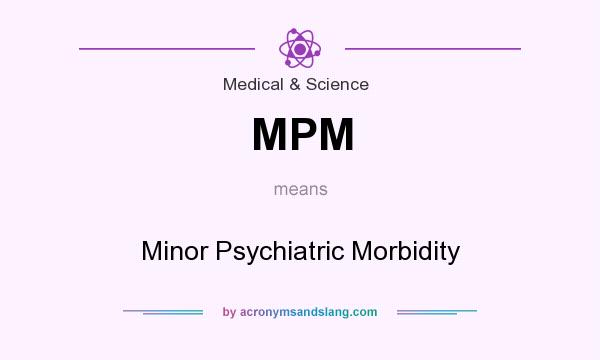What does MPM mean? It stands for Minor Psychiatric Morbidity