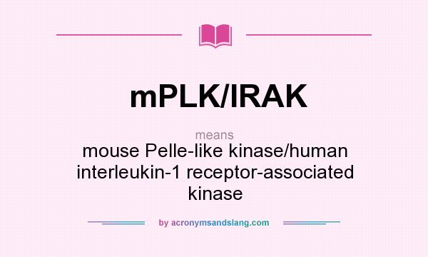 What does mPLK/IRAK mean? It stands for mouse Pelle-like kinase/human interleukin-1 receptor-associated kinase