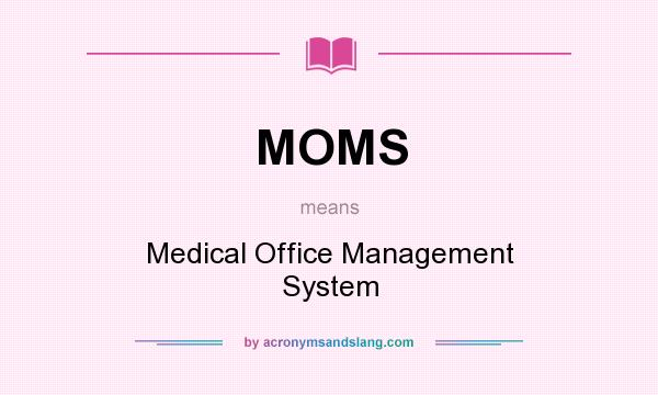 What does MOMS mean? It stands for Medical Office Management System