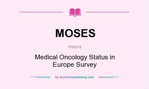 What does MOSES mean? It stands for Medical Oncology Status in Europe Survey