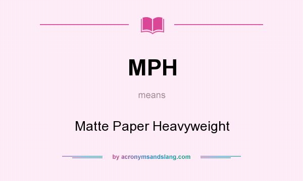 What does MPH mean? It stands for Matte Paper Heavyweight