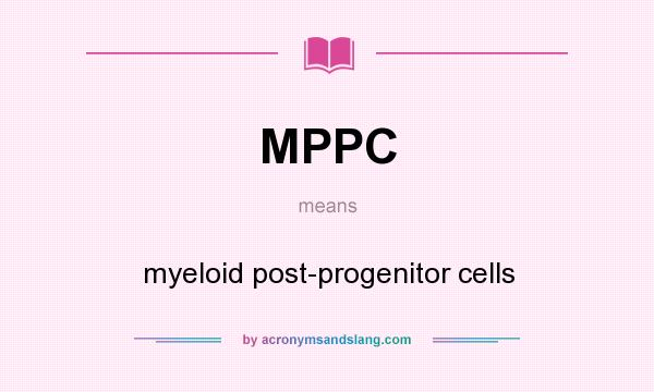 What does MPPC mean? It stands for myeloid post-progenitor cells