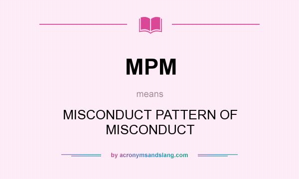 What does MPM mean? It stands for MISCONDUCT PATTERN OF MISCONDUCT