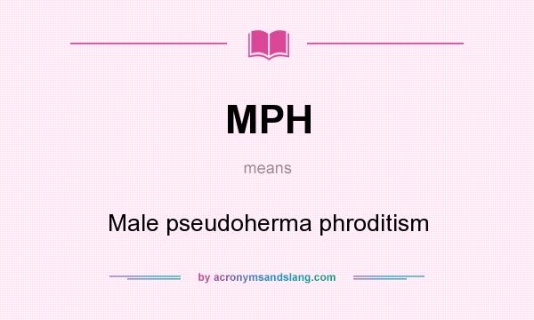 What does MPH mean? It stands for Male pseudoherma phroditism