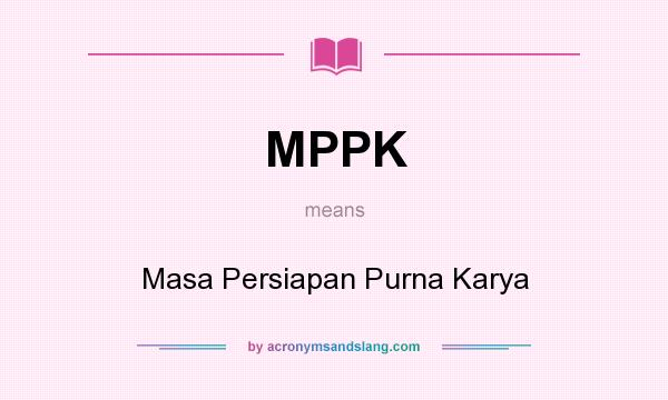 What does MPPK mean? It stands for Masa Persiapan Purna Karya