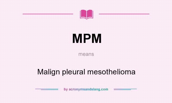 What does MPM mean? It stands for Malign pleural mesothelioma
