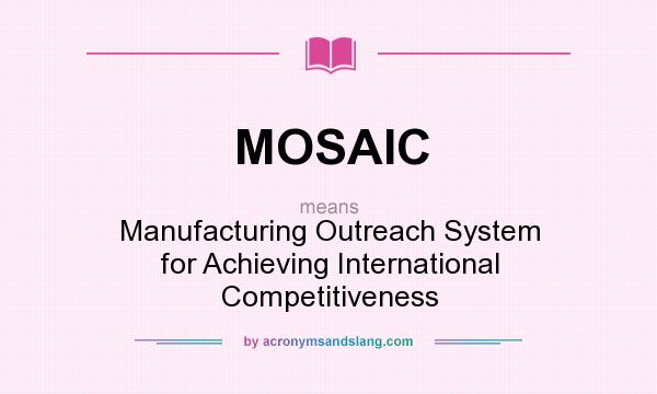 What does MOSAIC mean? It stands for Manufacturing Outreach System for Achieving International Competitiveness