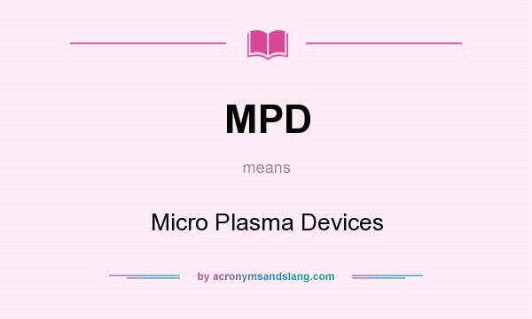 What does MPD mean? It stands for Micro Plasma Devices
