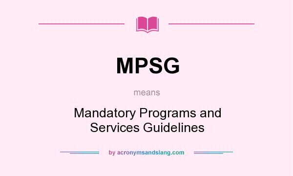 What does MPSG mean? It stands for Mandatory Programs and Services Guidelines