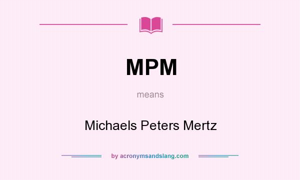 What does MPM mean? It stands for Michaels Peters Mertz