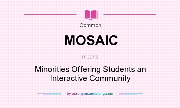 What does MOSAIC mean? It stands for Minorities Offering Students an Interactive Community